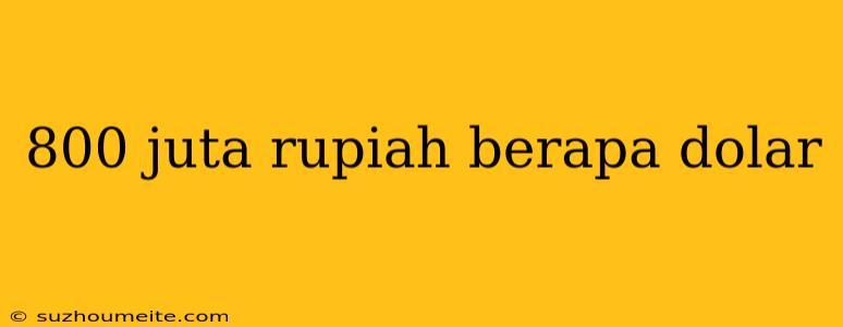 800 Juta Rupiah Berapa Dolar