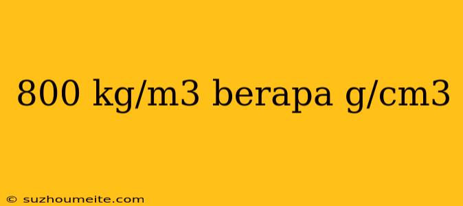 800 Kg/m3 Berapa G/cm3