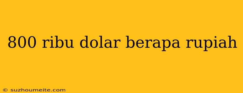 800 Ribu Dolar Berapa Rupiah