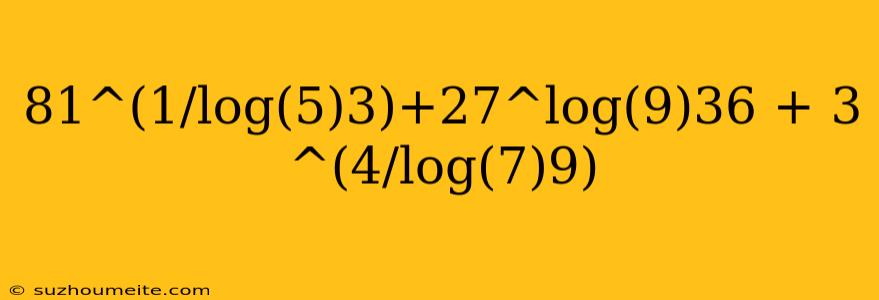 81^(1/log(5)3)+27^log(9)36 + 3 ^(4/log(7)9)