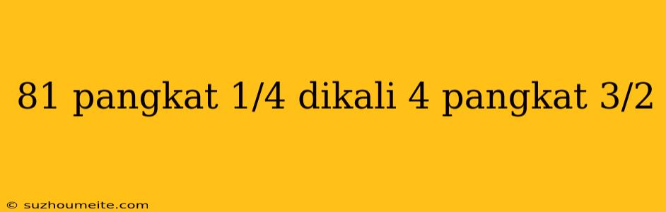 81 Pangkat 1/4 Dikali 4 Pangkat 3/2