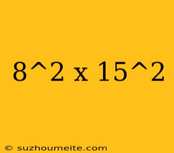 8^2 X 15^2