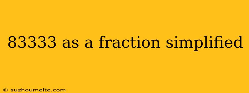 83333 As A Fraction Simplified