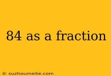 84 As A Fraction