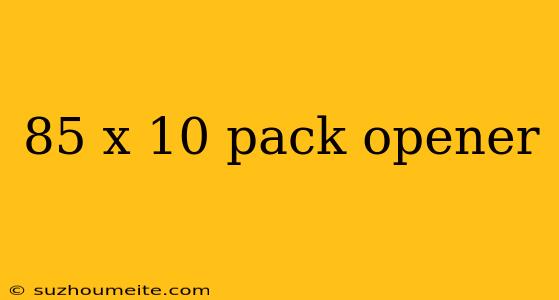 85 X 10 Pack Opener