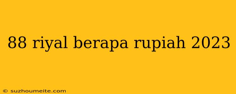 88 Riyal Berapa Rupiah 2023