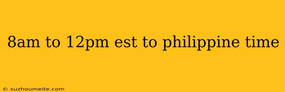 8am To 12pm Est To Philippine Time