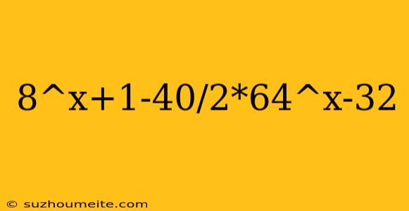 8^x+1-40/2*64^x-32