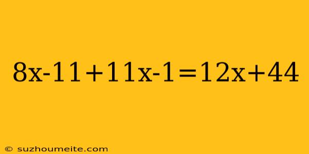 8x-11+11x-1=12x+44