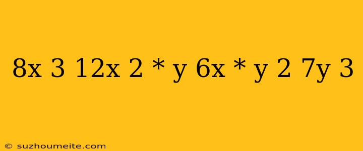 8x 3 12x 2 * Y 6x * Y 2 7y 3