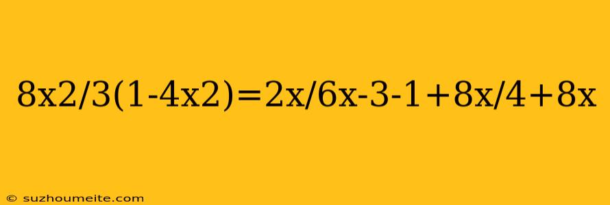 8x2/3(1-4x2)=2x/6x-3-1+8x/4+8x