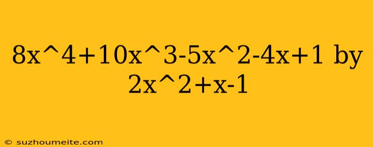 8x^4+10x^3-5x^2-4x+1 By 2x^2+x-1