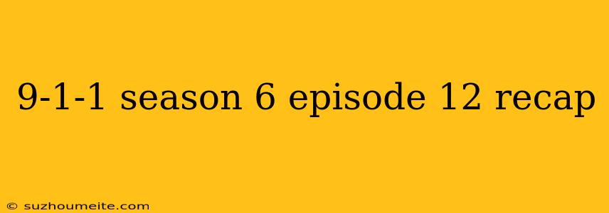 9-1-1 Season 6 Episode 12 Recap