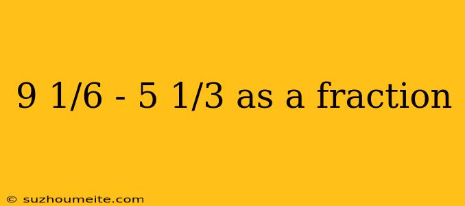 9 1/6 - 5 1/3 As A Fraction