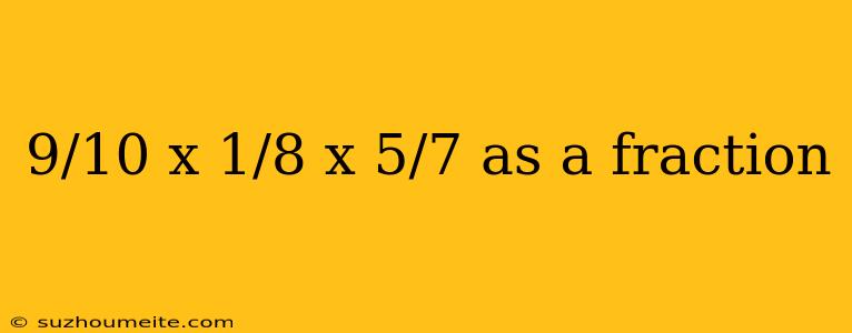 9/10 X 1/8 X 5/7 As A Fraction