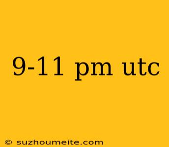 9-11 Pm Utc