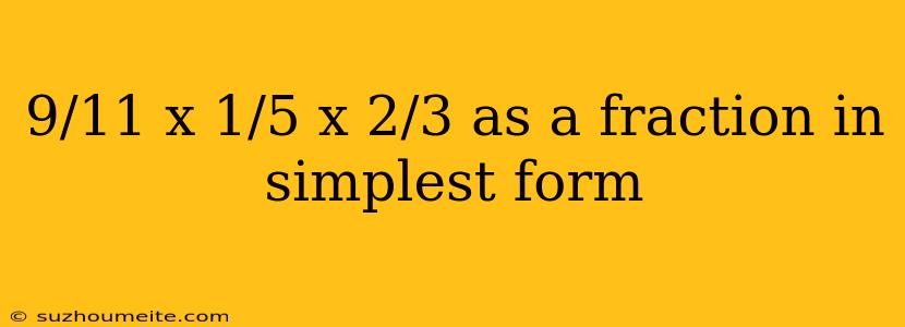 9/11 X 1/5 X 2/3 As A Fraction In Simplest Form