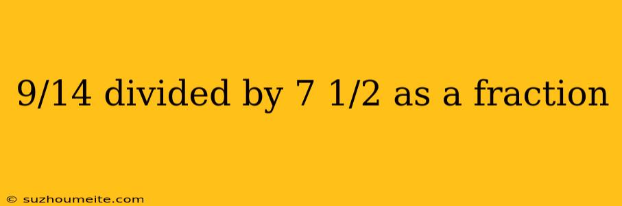 9/14 Divided By 7 1/2 As A Fraction