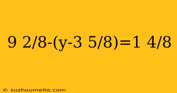 9 2/8-(y-3 5/8)=1 4/8