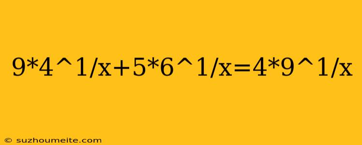 9*4^1/x+5*6^1/x=4*9^1/x