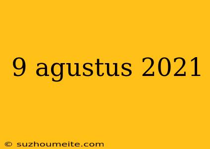 9 Agustus 2021