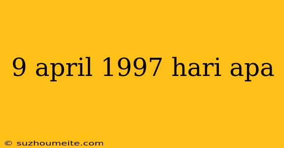 9 April 1997 Hari Apa