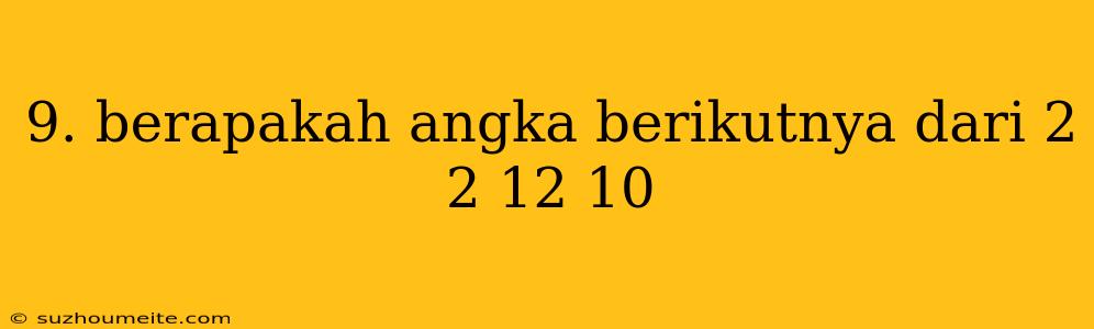 9. Berapakah Angka Berikutnya Dari 2 2 12 10