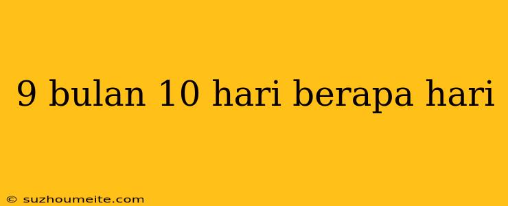 9 Bulan 10 Hari Berapa Hari