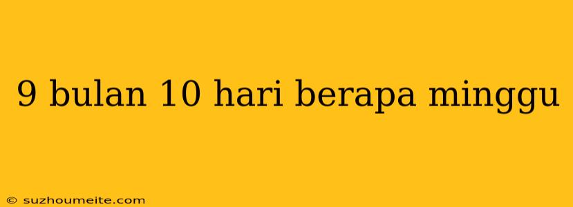 9 Bulan 10 Hari Berapa Minggu