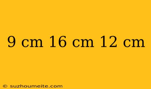 9 Cm 16 Cm 12 Cm