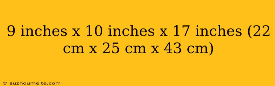 9 Inches X 10 Inches X 17 Inches (22 Cm X 25 Cm X 43 Cm)