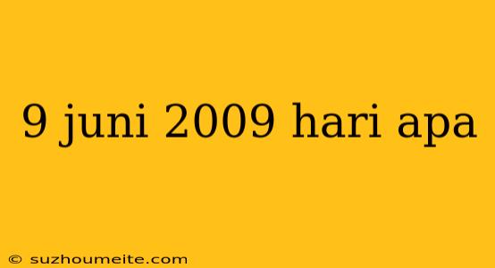 9 Juni 2009 Hari Apa