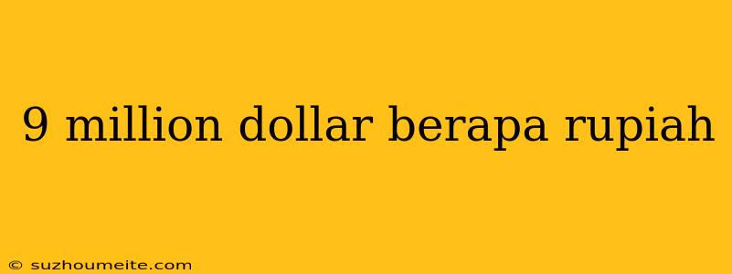 9 Million Dollar Berapa Rupiah