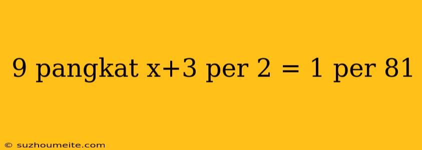 9 Pangkat X+3 Per 2 = 1 Per 81