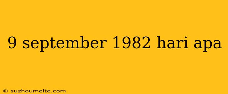 9 September 1982 Hari Apa