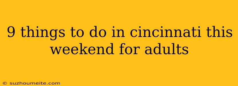 9 Things To Do In Cincinnati This Weekend For Adults