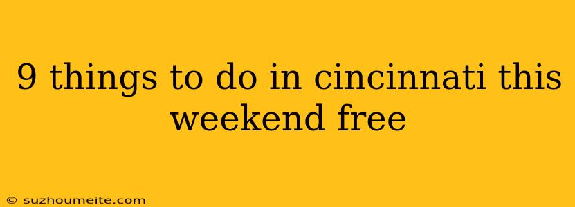 9 Things To Do In Cincinnati This Weekend Free