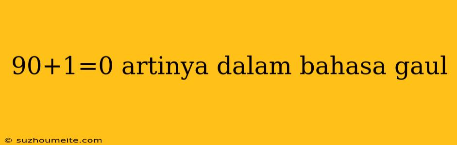 90+1=0 Artinya Dalam Bahasa Gaul