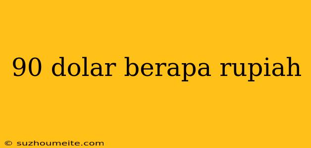 90 Dolar Berapa Rupiah