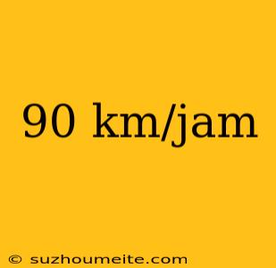 90 Km/jam