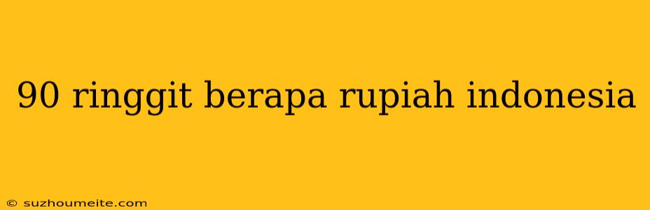 90 Ringgit Berapa Rupiah Indonesia