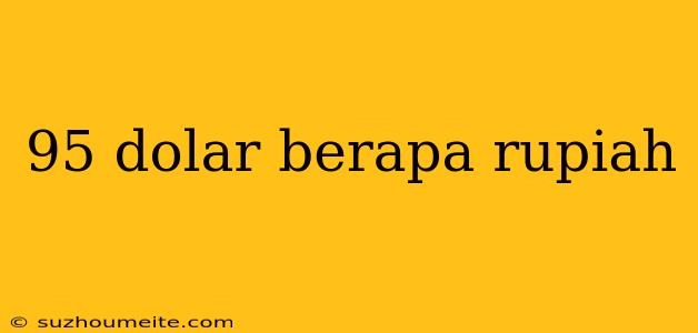 95 Dolar Berapa Rupiah