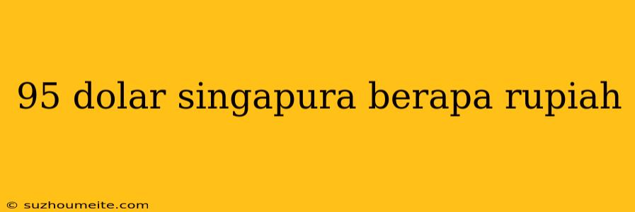 95 Dolar Singapura Berapa Rupiah