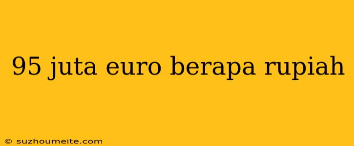 95 Juta Euro Berapa Rupiah