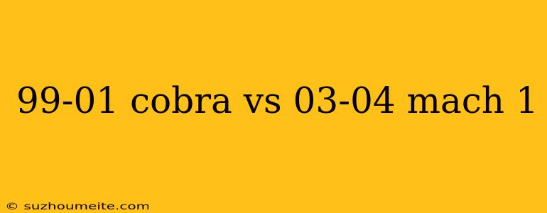 99-01 Cobra Vs 03-04 Mach 1