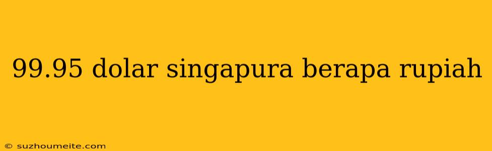 99.95 Dolar Singapura Berapa Rupiah