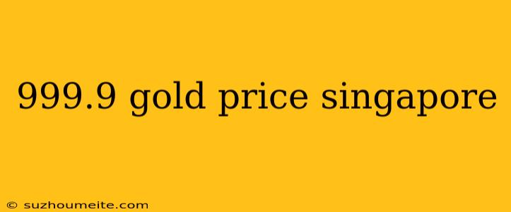 999.9 Gold Price Singapore