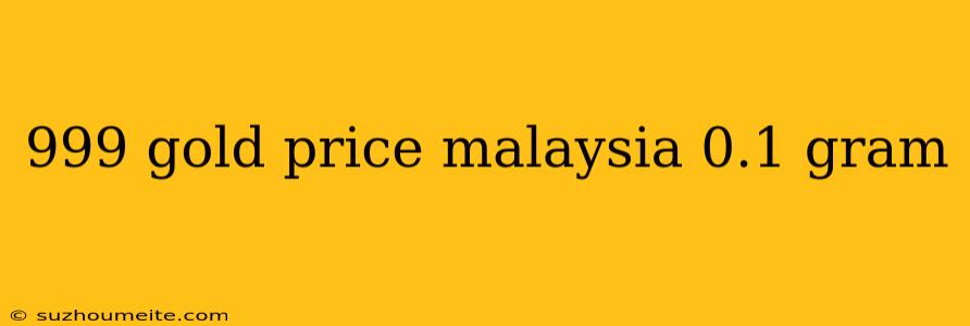 999 Gold Price Malaysia 0.1 Gram