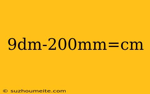 9dm-200mm=cm