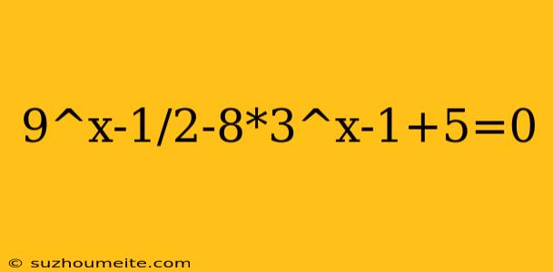 9^x-1/2-8*3^x-1+5=0